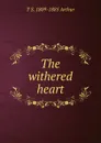 The withered heart - T S. 1809-1885 Arthur