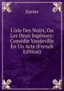 L.isle Des Noirs, Ou Les Deux Ingenues: Comedie Vaudeville En Un Acte (French Edition) - Xavier