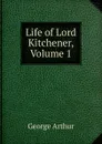 Life of Lord Kitchener, Volume 1 - George Arthur