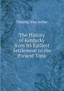 The History of Kentucky from Its Earliest Settlement to the Present Time - Timothy Shay Arthur