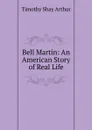 Bell Martin: An American Story of Real Life - Timothy Shay Arthur