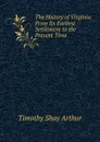 The History of Virginia: From Its Earliest Settlement to the Present Time - Timothy Shay Arthur