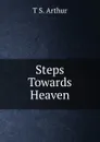 Steps Towards Heaven - T S. Arthur