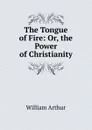 The Tongue of Fire: Or, the Power of Christianity - William Arthur