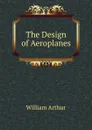 The Design of Aeroplanes - William Arthur