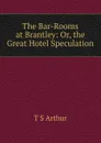 The Bar-Rooms at Brantley: Or, the Great Hotel Speculation - T S Arthur