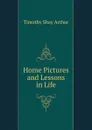 Home Pictures and Lessons in Life - Timothy Shay Arthur