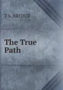 The True Path - T S. Arthur