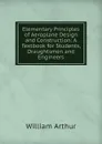Elementary Principles of Aeroplane Design and Construction: A Textbook for Students, Draughtsmen and Engineers - William Arthur