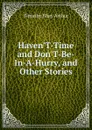 Haven.T-Time and Don.T-Be-In-A-Hurry, and Other Stories - Timothy Shay Arthur
