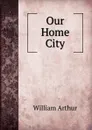 Our Home City - William Arthur