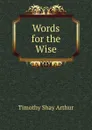 Words for the Wise - Timothy Shay Arthur