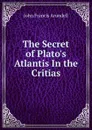 The Secret of Plato.s Atlantis In the Critias. - John Francis Arundell