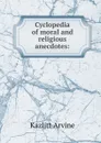 Cyclopedia of moral and religious anecdotes: - Kazlitt Arvine