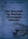 Om Shovt.rk Og Markaat (Norwegian Edition) - Peter Christen Asbjornsen