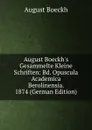 August Boeckh.s Gesammelte Kleine Schriften: Bd. Opuscula Academica Berolinensia. 1874 (German Edition) - August Boeckh