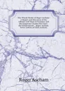 The Whole Works of Roger Ascham: A Report and Discourse of the Affaires and State of Germany and the Emperour Charles His Court . the Scholemaster. . Roger Ascham. Seven Letters of Giles Ascham, - Roger Ascham