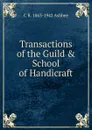 Transactions of the Guild . School of Handicraft - C R. 1863-1942 Ashbee