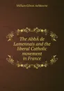 The AbbA de Lamennais and the liberal Catholic movement in France - William Gibson Ashbourne