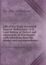 Life of the Right Reverend Samuel Wilberforce, D.D., Lord Bishop of Oxford and afterwards of Winchester with selections from his diaries and correspondence - A R. 1824-1879 Ashwell