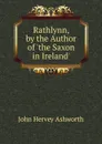 Rathlynn, by the Author of .the Saxon in Ireland.. - John Hervey Ashworth