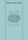 A Classifed List of Printed Original Materials for English Manorial and Agrarian History During the Middle Ages - W.J. Ashley