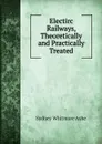 Electirc Railways, Theoretically and Practically Treated - Sydney Whitmore Ashe