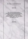 The Lives of Those Eminent Antiquaries Elias Ashmole, Esquire, and Mr. William Lilly, Written by Themselves; Containing, First, William Lilly.s . Lilly.s Life and Death of Charles the Firs - Elias Ashmole