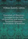 Essentials of Obstetrics Arranged in the Form of Questions and Answers: Prepared Especially for Students of Medicine - William Easterly Ashton