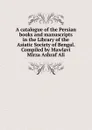 A catalogue of the Persian books and manuscripts in the Library of the Asiatic Society of Bengal. Compiled by Mawlavi Mirza Ashraf Ali - 