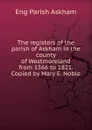 The registers of the parish of Askham in the county of Westmoreland from 1566 to 1821. Copied by Mary E. Noble - Eng Parish Askham