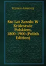 Sto Lat Zarzdu W Krolestwie Polskiem, 1800-1900 (Polish Edition) - Szymon Askenazy