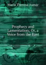 Prophecy and Lamentation; Or, a Voice from the East - Maria Theresa Asmar