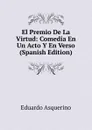 El Premio De La Virtud: Comedia En Un Acto Y En Verso (Spanish Edition) - Eduardo Asquerino