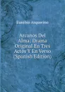 Arcanos Del Alma: Drama Original En Tres Actos Y En Verso (Spanish Edition) - Eusebio Asquerino