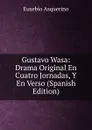 Gustavo Wasa: Drama Original En Cuatro Jornadas, Y En Verso (Spanish Edition) - Eusebio Asquerino