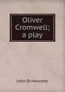 Oliver Cromwell; a play - Drinkwater John