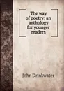 The way of poetry; an anthology for younger readers - Drinkwater John