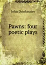 Pawns: four poetic plays - Drinkwater John