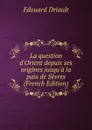 La question d.Orient depuis ses origines jusqu.a la paix de Sevres (French Edition) - Edouard Driault