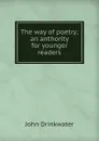 The way of poetry; an anthority for younger readers - Drinkwater John