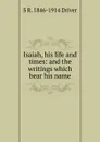 Isaiah, his life and times: and the writings which bear his name - S. R. Driver