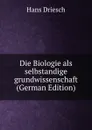 Die Biologie als selbstandige grundwissenschaft (German Edition) - Hans Driesch
