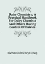 Dairy Chemistry; A Practical Handbook For Dairy Chemists And Others Having Control Of Dairies - Richmond Henry Droop