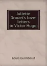 Juliette Drouet.s love-letters to Victor Hugo; - Louis Guimbaud