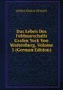 Das Leben Des Feldmarschalls Grafen York Von Wartenburg, Volume 3 (German Edition) - Johann Gustav Droysen