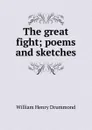 The great fight; poems and sketches - Drummond William Henry
