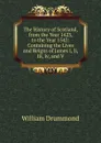 The History of Scotland, from the Year 1423, to the Year 1542: Containing the Lives and Reigns of James I, Ii, Iii, Iv, and V. - William Drummond