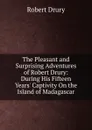 The Pleasant and Surprising Adventures of Robert Drury: During His Fifteen Years. Captivity On the Island of Madagascar - Robert Drury