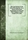 The Last Scenes in the Life of Our Saviour: Or, a Series of Practical Expositions On the Last Nine Chapters of the Gospel of St. John - David Thomas K. Drummond